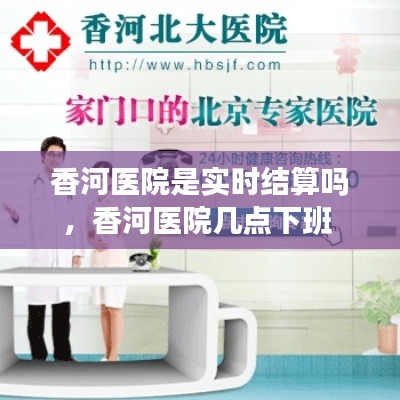 香河医院是实时结算吗,香河医院几点下班