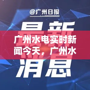 广州水电实时新闻今天,广州水电实时新闻今天最新消息