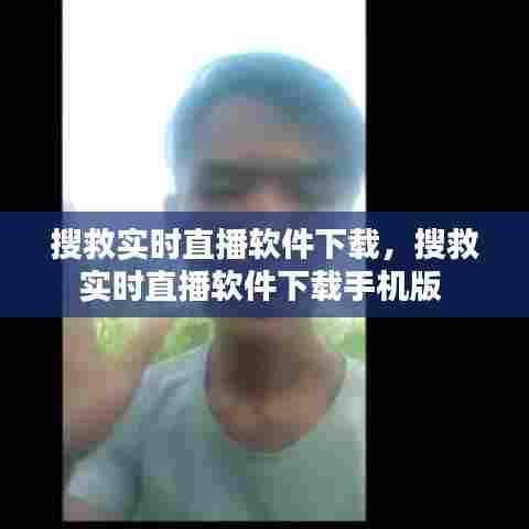 搜救实时直播软件下载,搜救实时直播软件下载手机版