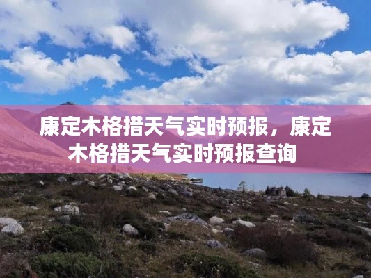 康定木格措天气实时预报,康定木格措天气实时预报查询