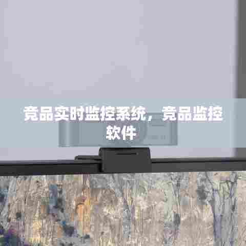 竞品实时监控系统,竞品监控软件