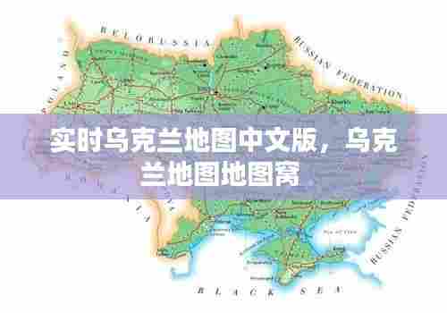 实时乌克兰地图中文版,乌克兰地图地图窝
