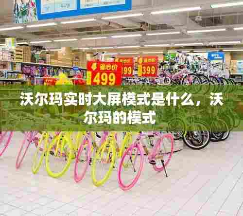 沃尔玛实时大屏模式是什么,沃尔玛的模式