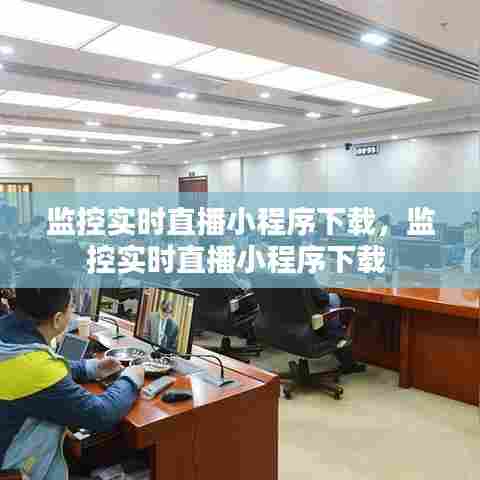 监控实时直播小程序下载,监控实时直播小程序下载