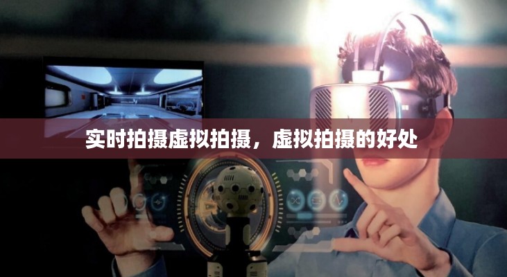 实时拍摄虚拟拍摄,虚拟拍摄的好处