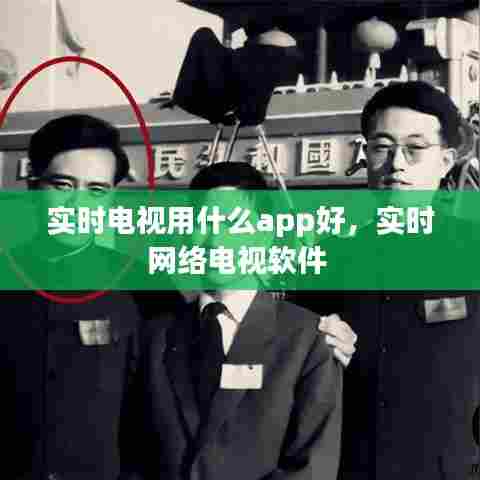 实时电视用什么app好,实时网络电视软件