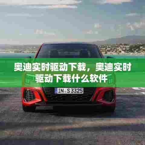 奥迪实时驱动下载,奥迪实时驱动下载什么软件