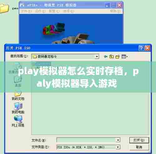play模拟器怎么实时存档,paly模拟器导入游戏