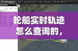 轮船实时轨迹怎么查询的,轮船实时轨迹怎么查询的啊