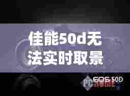 佳能50d无法实时取景字幕清除,佳能50d无法实时取景字幕清除了