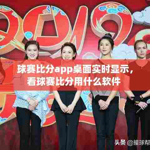 球赛比分app桌面实时显示,看球赛比分用什么软件