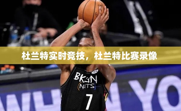 杜兰特实时竞技,杜兰特比赛录像
