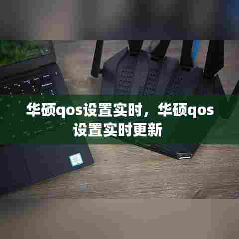 华硕qos设置实时,华硕qos设置实时更新