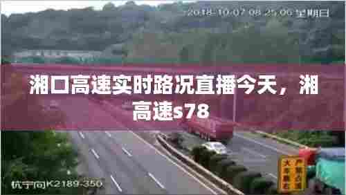 湘口高速实时路况直播今天,湘高速s78