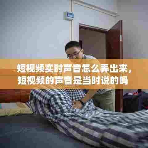短视频实时声音怎么弄出来，短视频的声音是当时说的吗 