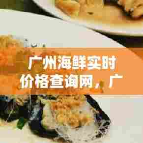 广州海鲜实时价格查询网,广州海鲜实时价格查询网站