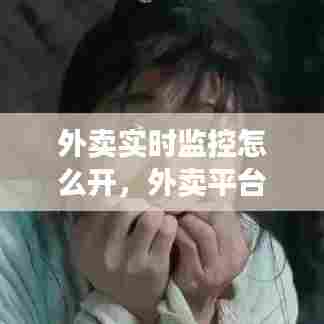 外卖实时监控怎么开,外卖平台监控在哪里看