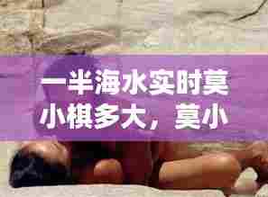 一半海水实时莫小棋多大,莫小棋一半海水图片