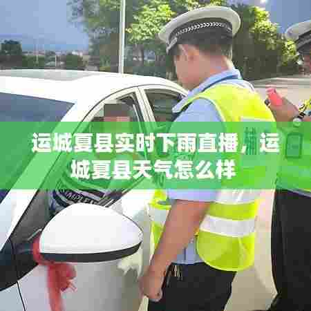 运城夏县实时下雨直播,运城夏县天气怎么样