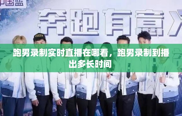 跑男录制实时直播在哪看,跑男录制到播出多长时间