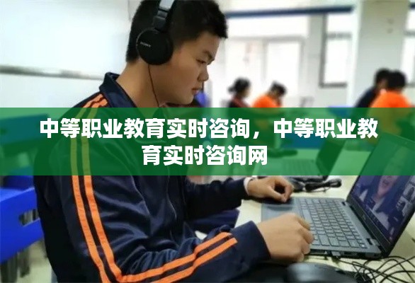 中等职业教育实时咨询,中等职业教育实时咨询网