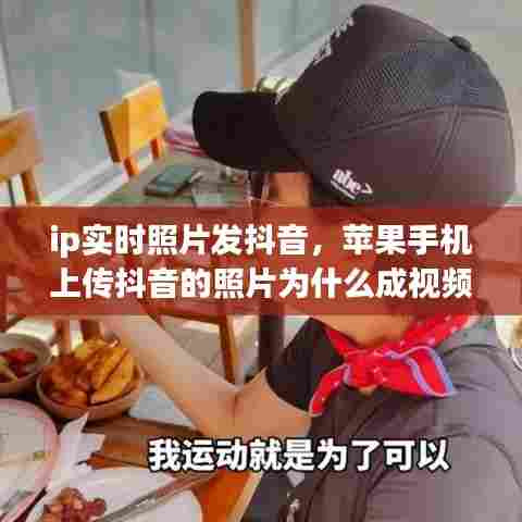 ip实时照片发抖音，苹果手机上传抖音的照片为什么成视频了 