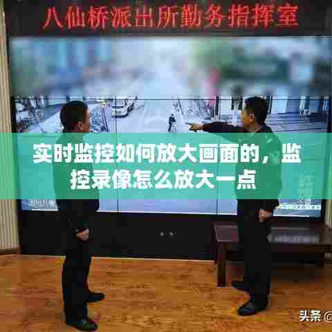 实时监控如何放大画面的,监控录像怎么放大一点