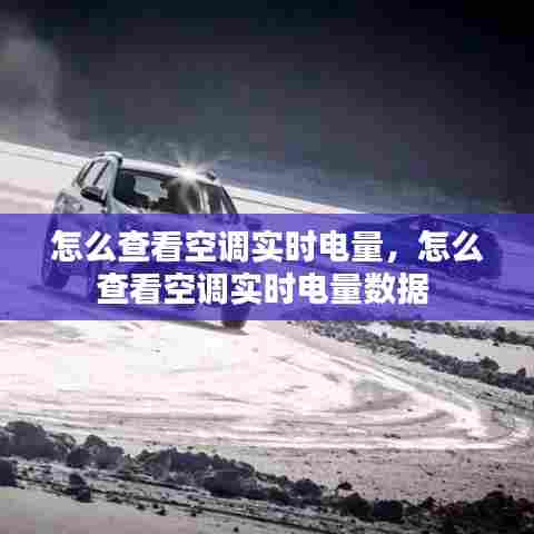 怎么查看空调实时电量,怎么查看空调实时电量数据