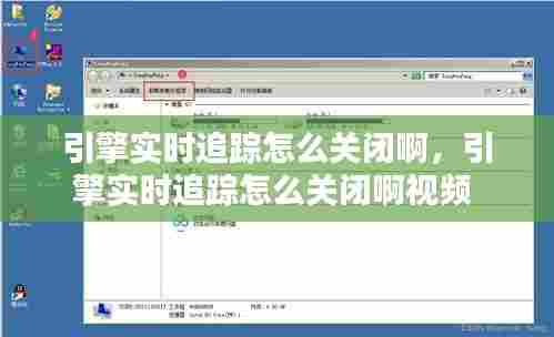 引擎实时追踪怎么关闭啊，引擎实时追踪怎么关闭啊视频 
