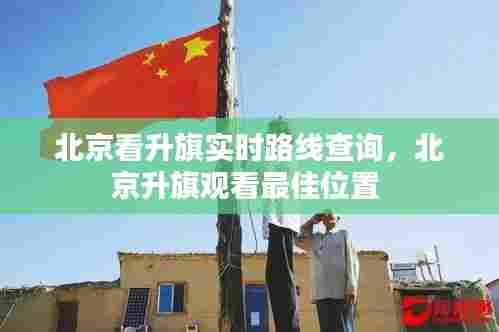 北京看升旗实时路线查询,北京升旗观看最佳位置