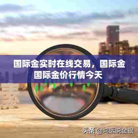 国际金实时在线交易,国际金国际金价行情今天