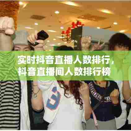 实时抖音直播人数排行,抖音直播间人数排行榜