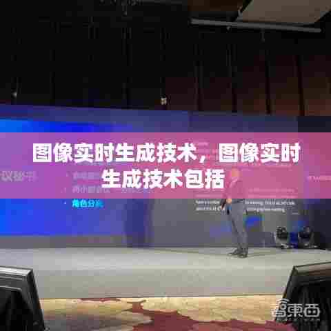图像实时生成技术,图像实时生成技术包括