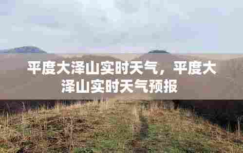 平度大泽山实时天气，平度大泽山实时天气预报 