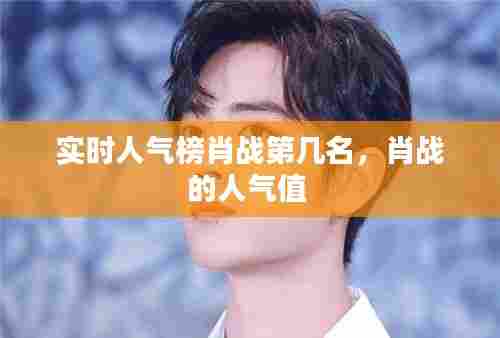 实时人气榜肖战第几名,肖战的人气值