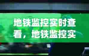 地铁监控实时查看,地铁监控实时查看怎么看