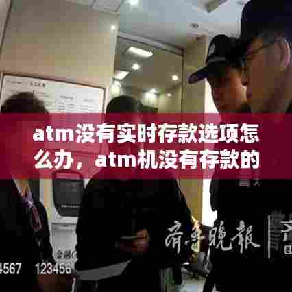 atm没有实时存款选项怎么办,atm机没有存款的选项