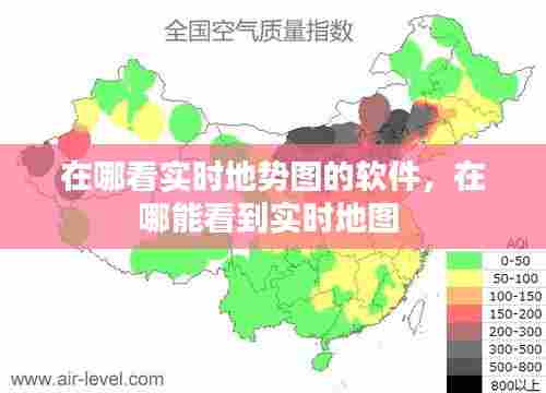 在哪看实时地势图的软件,在哪能看到实时地图