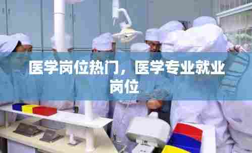 医学岗位热门，医学专业就业岗位 