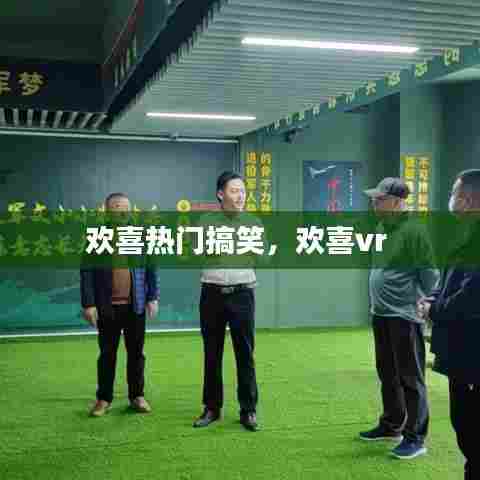 欢喜热门搞笑,欢喜vr