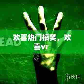 欢喜热门搞笑,欢喜vr