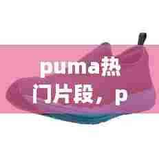 puma热门片段,puma最近很火