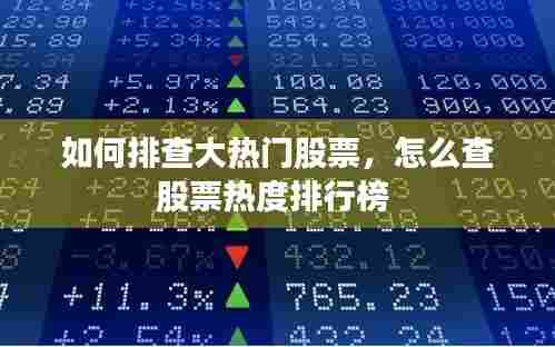 如何排查大热门股票,怎么查股票热度排行榜
