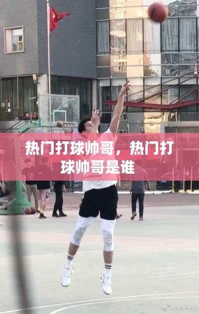 热门打球帅哥,热门打球帅哥是谁