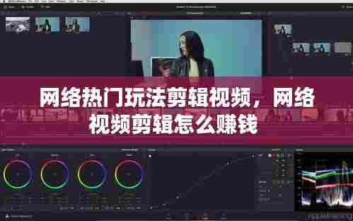 网络热门玩法剪辑视频,网络视频剪辑怎么赚钱