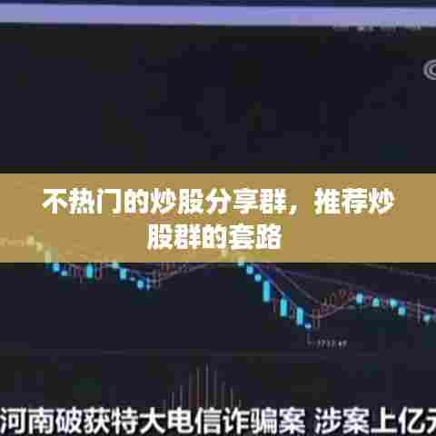 不热门的炒股分享群,推荐炒股群的套路