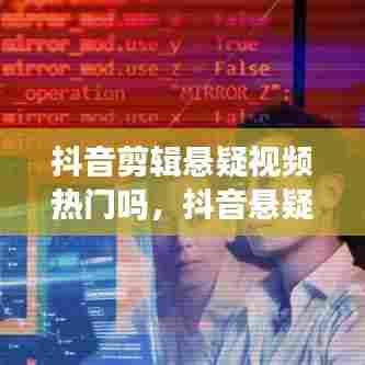 抖音剪辑悬疑视频热门吗，抖音悬疑短剧 