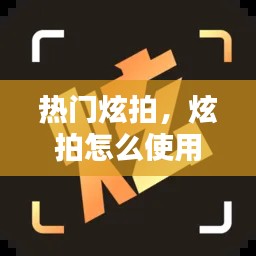 热门炫拍，炫拍怎么使用教程 