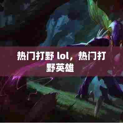 热门打野 lol,热门打野英雄