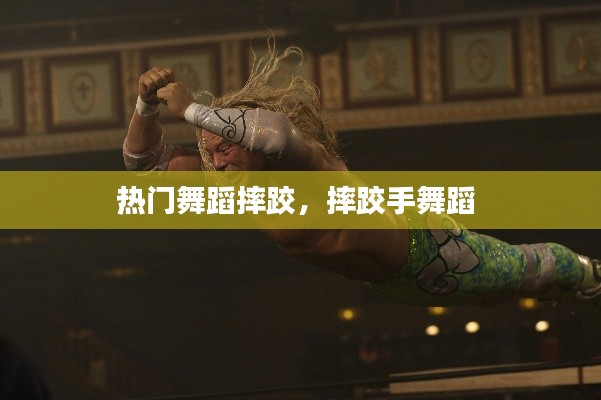 热门舞蹈摔跤,摔跤手舞蹈